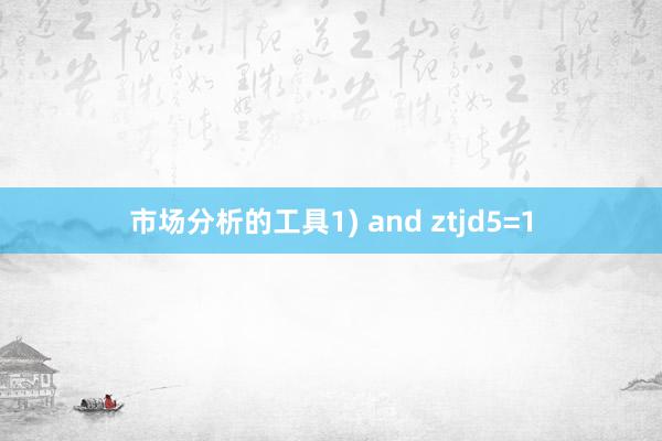 市场分析的工具1) and ztjd5=1