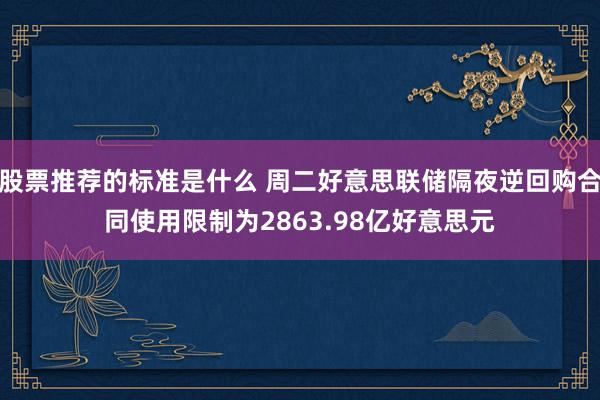 股票推荐的标准是什么 周二好意思联储隔夜逆回购合同使用限制为2863.98亿好意思元