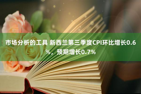 市场分析的工具 新西兰第三季度CPI环比增长0.6%，预期增长0.7%