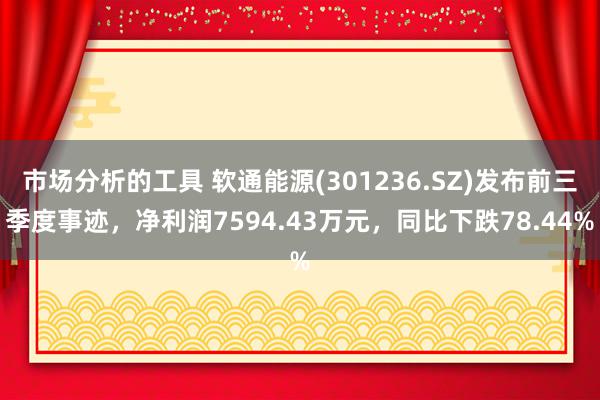 市场分析的工具 软通能源(301236.SZ)发布前三季度事迹，净利润7594.43万元，同比下跌78.44%