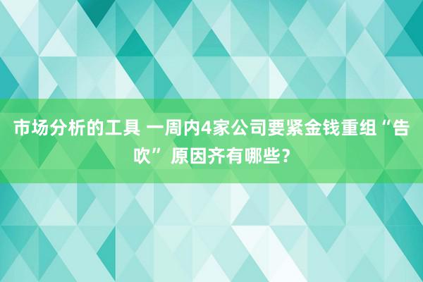 市场分析的工具 一周内4家公司要紧金钱重组“告吹” 原因齐有哪些？