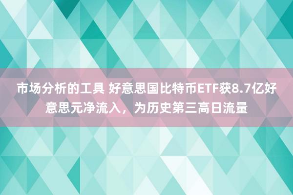 市场分析的工具 好意思国比特币ETF获8.7亿好意思元净流入，为历史第三高日流量