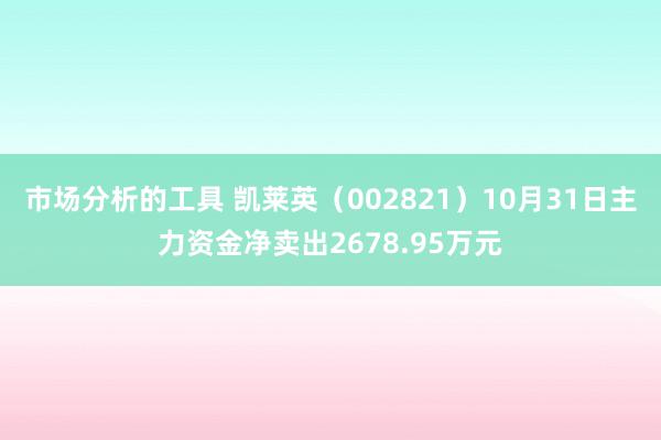 市场分析的工具 凯莱英（002821）10月31日主力资金净卖出2678.95万元