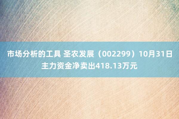 市场分析的工具 圣农发展（002299）10月31日主力资金净卖出418.13万元