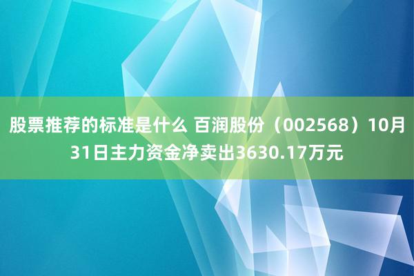 股票推荐的标准是什么 百润股份（002568）10月31日主力资金净卖出3630.17万元