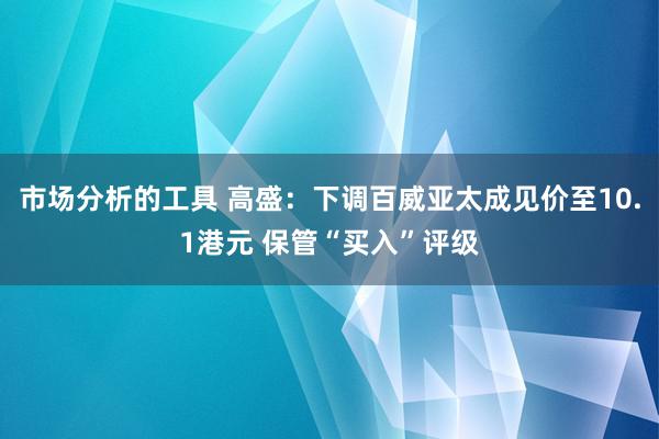 市场分析的工具 高盛：下调百威亚太成见价至10.1港元 保管“买入”评级