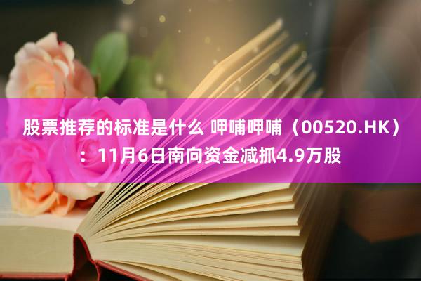 股票推荐的标准是什么 呷哺呷哺（00520.HK）：11月6日南向资金减抓4.9万股