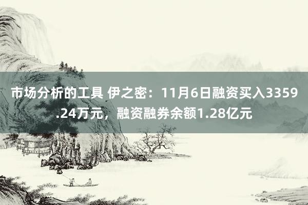 市场分析的工具 伊之密：11月6日融资买入3359.24万元，融资融券余额1.28亿元