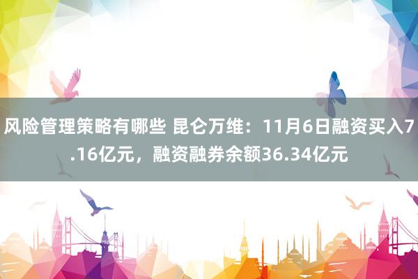 风险管理策略有哪些 昆仑万维：11月6日融资买入7.16亿元，融资融券余额36.34亿元