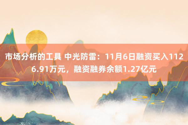 市场分析的工具 中光防雷：11月6日融资买入1126.91万元，融资融券余额1.27亿元