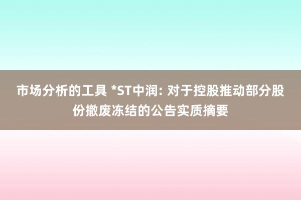 市场分析的工具 *ST中润: 对于控股推动部分股份撤废冻结的公告实质摘要