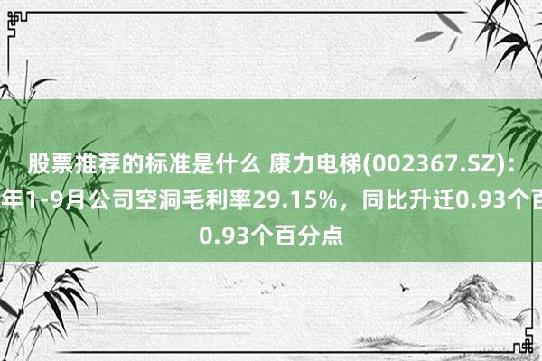 股票推荐的标准是什么 康力电梯(002367.SZ)：2024年1-9月公司空洞毛利率29.15%，同比升迁0.93个百分点