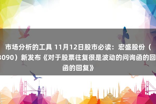 市场分析的工具 11月12日股市必读：宏盛股份（603090）新发布《对于股票往复很是波动的问询函的回复》