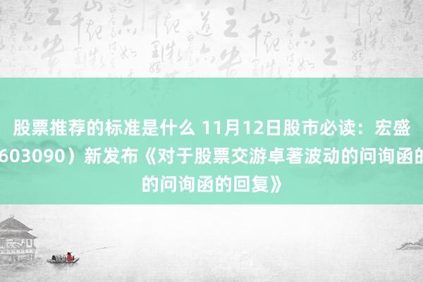 股票推荐的标准是什么 11月12日股市必读：宏盛股份（603090）新发布《对于股票交游卓著波动的问询函的回复》