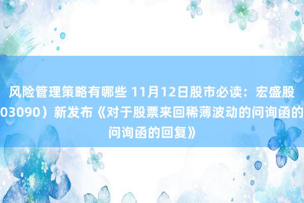 风险管理策略有哪些 11月12日股市必读：宏盛股份（603090）新发布《对于股票来回稀薄波动的问询函的回复》