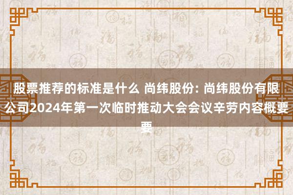 股票推荐的标准是什么 尚纬股份: 尚纬股份有限公司2024年第一次临时推动大会会议辛劳内容概要