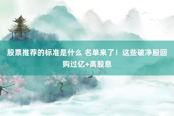 股票推荐的标准是什么 名单来了！这些破净股回购过亿+高股息