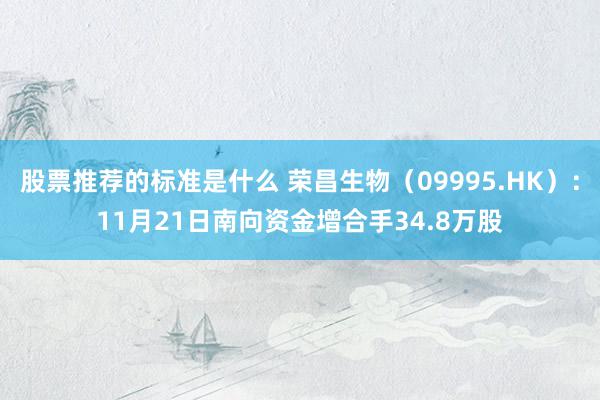 股票推荐的标准是什么 荣昌生物（09995.HK）：11月21日南向资金增合手34.8万股