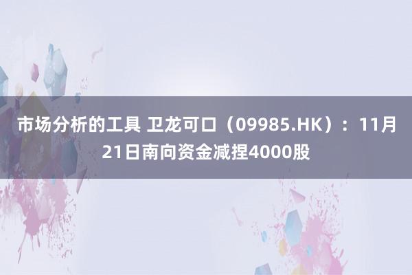 市场分析的工具 卫龙可口（09985.HK）：11月21日南向资金减捏4000股