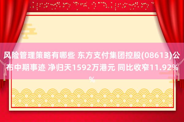 风险管理策略有哪些 东方支付集团控股(08613)公布中期事迹 净归天1592万港元 同比收窄11.92%