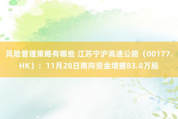 风险管理策略有哪些 江苏宁沪高速公路（00177.HK）：11月28日南向资金增握83.8万股