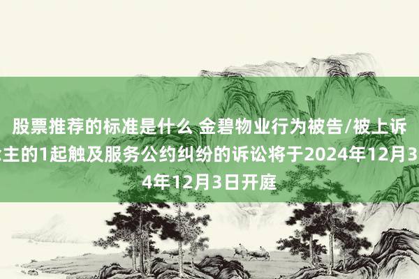 股票推荐的标准是什么 金碧物业行为被告/被上诉东说念主的1起触及服务公约纠纷的诉讼将于2024年12月3日开庭