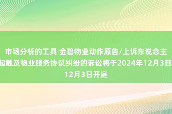 市场分析的工具 金碧物业动作原告/上诉东说念主的1起触及物业服务协议纠纷的诉讼将于2024年12月3日开庭