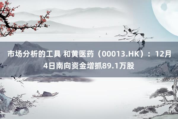 市场分析的工具 和黄医药（00013.HK）：12月4日南向资金增抓89.1万股