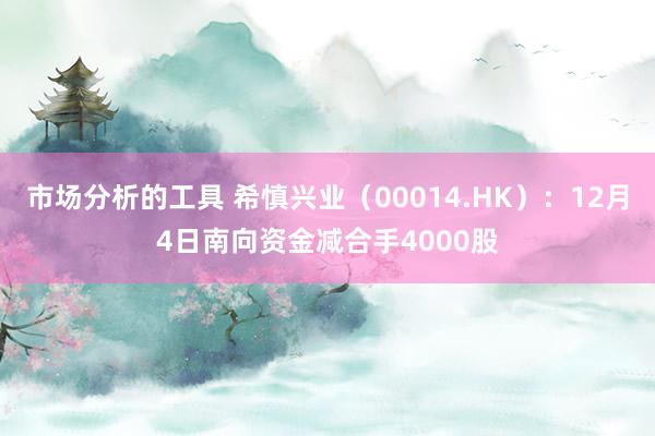 市场分析的工具 希慎兴业（00014.HK）：12月4日南向资金减合手4000股