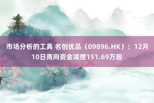 市场分析的工具 名创优品（09896.HK）：12月10日南向资金减捏151.69万股