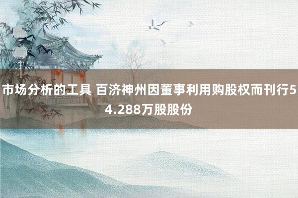 市场分析的工具 百济神州因董事利用购股权而刊行54.288万股股份