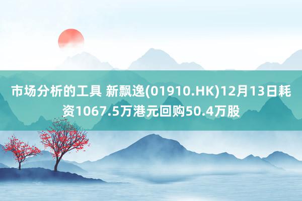 市场分析的工具 新飘逸(01910.HK)12月13日耗资1067.5万港元回购50.4万股