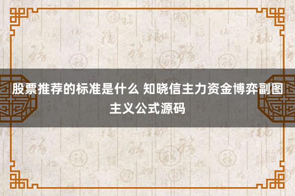 股票推荐的标准是什么 知晓信主力资金博弈副图主义公式源码