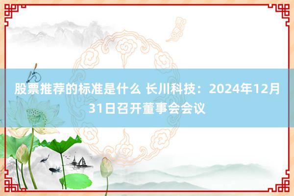 股票推荐的标准是什么 长川科技：2024年12月31日召开董事会会议