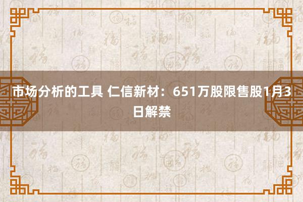 市场分析的工具 仁信新材：651万股限售股1月3日解禁