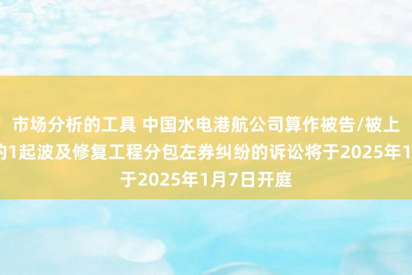 市场分析的工具 中国水电港航公司算作被告/被上诉东谈主的1起波及修复工程分包左券纠纷的诉讼将于2025年1月7日开庭