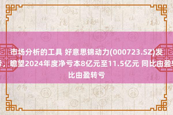 市场分析的工具 好意思锦动力(000723.SZ)发预亏，瞻望2024年度净亏本8亿元至11.5亿元 同比由盈转亏