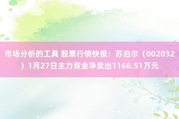 市场分析的工具 股票行情快报：苏泊尔（002032）1月27日主力资金净卖出1168.51万元