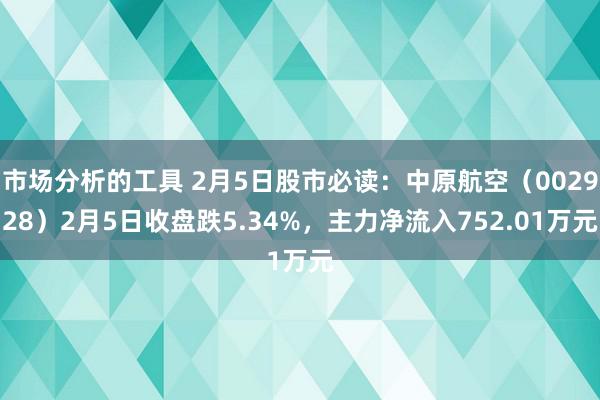 市场分析的工具 2月5日股市必读：中原航空（002928）2月5日收盘跌5.34%，主力净流入752.01万元