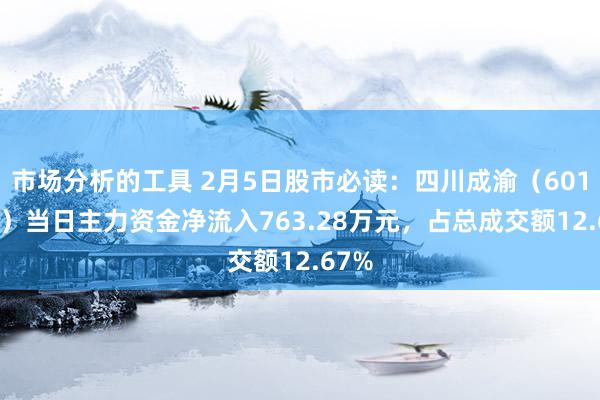 市场分析的工具 2月5日股市必读：四川成渝（601107）当日主力资金净流入763.28万元，占总成交额12.67%