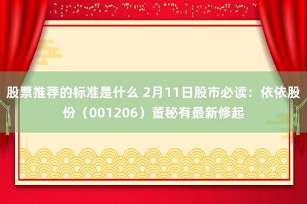 股票推荐的标准是什么 2月11日股市必读：依依股份（001206）董秘有最新修起