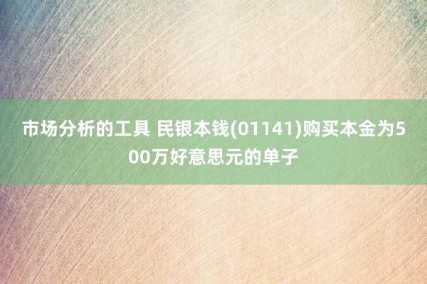 市场分析的工具 民银本钱(01141)购买本金为500万好意思元的单子