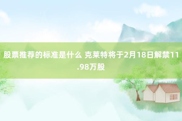 股票推荐的标准是什么 克莱特将于2月18日解禁11.98万股