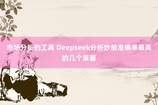 市场分析的工具 Deepseek分析炒股准确率最高的几个策画