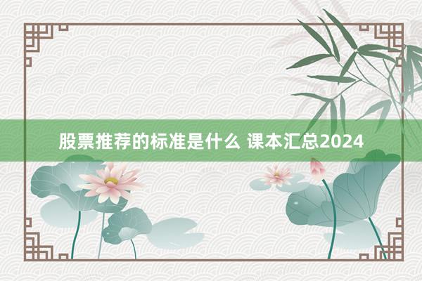 股票推荐的标准是什么 课本汇总2024