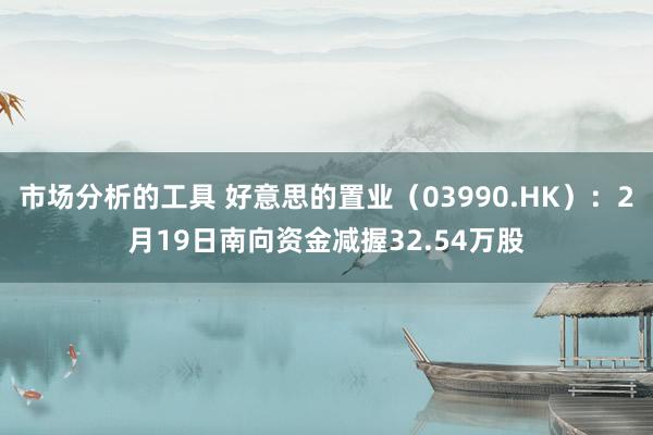 市场分析的工具 好意思的置业（03990.HK）：2月19日南向资金减握32.54万股