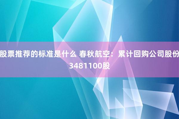 股票推荐的标准是什么 春秋航空：累计回购公司股份3481100股