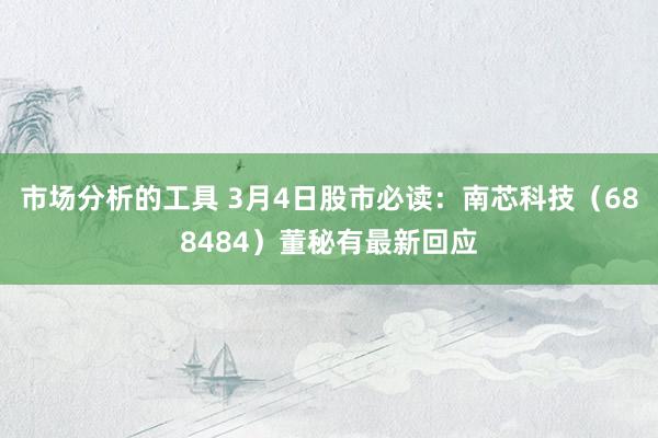 市场分析的工具 3月4日股市必读：南芯科技（688484）董秘有最新回应