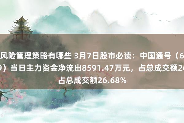 风险管理策略有哪些 3月7日股市必读：中国通号（688009）当日主力资金净流出8591.47万元，占总成交额26.68%