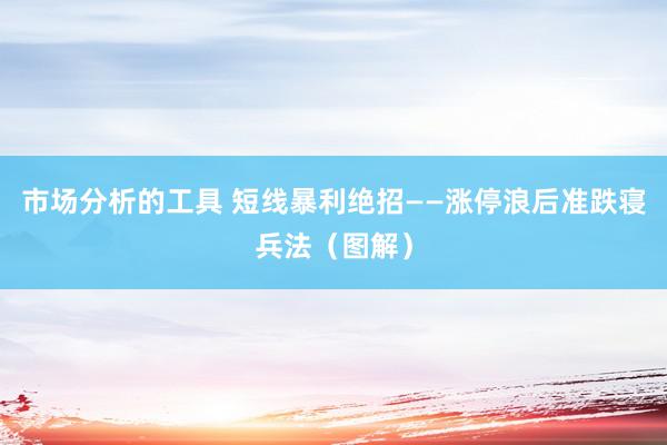 市场分析的工具 短线暴利绝招——涨停浪后准跌寝兵法（图解）